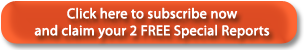 Click here to subscribe now and claim your 2 FREE Special Reports.